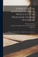 A Reply to "The Apostolic Church, Which is It?" of Professor Thomas Witherow [microform] : Professor of Church History in Magill College, Londonderry
