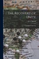 The Recovery of Unity; a Theological Approach