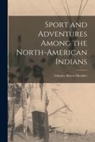 Sport and Adventures Among the North-American Indians [Microform]