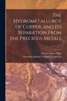 The Hydrometallurgy of Copper, and Its Separation From the Precious Metals [Microform]