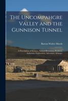 The Uncompahgre Valley and the Gunnison Tunnel: a Description of Scenery, Natural Resources, Products, Industries, Exploration, Adventure, &amp;c
