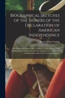 Biographical Sketches of the Signers of the Declaration of American Independence : the Declaration Historically Considered ; and a Sketch of the Leading Events Connected With the Adoption of the Articles of Confederation and of the Federal Constitution