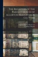 The Registers of the Parish Church of Allerton Mauleverer, Co. York