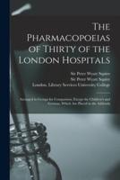The Pharmacopoeias of Thirty of the London Hospitals [electronic Resource] : Arranged in Groups for Comparison, Except the Children's and German, Which Are Placed in the Addenda