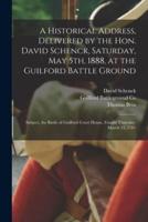 A Historical Address, Delivered by the Hon. David Schenck, Saturday, May 5th, 1888, at the Guilford Battle Ground : Subject, the Battle of Guilford Court House, Fought Thursday, March 15, 1781