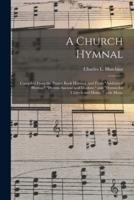 A Church Hymnal : Compiled From the Prayer Book Hymnal, and From "Additional Hymns," "Hymns Ancient and Modern," and "Hymns for Church and Home, " With Music