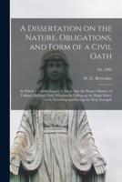 A Dissertation on the Nature, Obligations, and Form of a Civil Oath : in Which a Careful Inquiry is Made Into the Proper Manner of Taking a Judicial Oath; Whether by Lifting up the Right Hand, or by Touching and Kissing the Holy Evangels; no. 2868