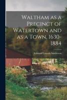 Waltham as a Precinct of Watertown and as a Town, 1630-1884
