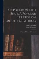 Keep Your Mouth Shut. A Popular Treatise on Mouth-Breathing