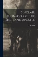 Sinclair Thomson, or, The Shetland Apostle [Microform]