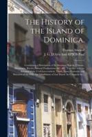 The History of the Island of Dominica. : Containing a Description of Its Situation, Extent, Climate, Mountains, Rivers, Natural Productions, &c. &c. Together With an Account of the Civil Government, Trade, Laws, Customs, and Manners of the Different...