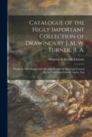 Catalogue of the Higly Important Collection of Drawings by J. M. W. Turner, R. A. : Works by Old Masters and Modern Pictures & Drawings Formed by the Late John Edward Taylor, Esq