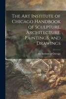 The Art Institute of Chicago Handbook of Sculpture, Architecture, Paintings, and Drawings