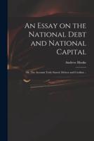 An Essay on the National Debt and National Capital: or, The Account Truly Stated, Debtor and Creditor ..