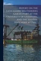 Report on the Lancashire Sea-fisheries Laboratory at the University of Liverpool, and the Sea-fish Hatchery at Piel ..; 1901