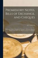 Promissory Notes, Bills of Exchange, and Cheques [microform] : With Some General Remarks on Contracts : a Reference Book for Business Men and a Text Book for Commercial Students
