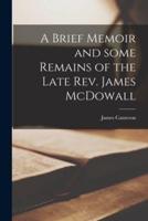 A Brief Memoir and Some Remains of the Late Rev. James McDowall [Microform]