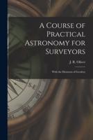 A Course of Practical Astronomy for Surveyors [Microform]