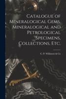 Catalogue of Mineralogical Gems, Mineralogical and Petrological Specimens, Collections, Etc. [microform]