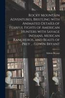 Rocky Mountain Adventures, Bristling With Animated Details of Fearful Fights of American Hunters With Savage Indians, Mexican Rancheros, and Beasts of Prey .. /Edwin Bryant