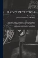 Radio Reception; a Simple and Complete Explanation of the Principles of Radio Telephony, and a Full Exposition of the Successful Methods of Radio Reception; With Special Reference to Practical Tuning and to Radio-and Audio-frequency Amplifications
