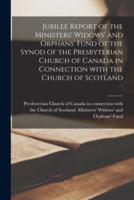 Jubilee Report of the Ministers' Widows' and Orphans' Fund of the Synod of the Presbyterian Church of Canada in Connection With the Church of Scotland [microform]