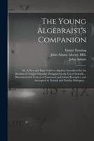 The Young Algebraist's Companion : or, A New and Easy Guide to Algebra; Introduced by the Doctrine of Vulgar Fractions: Designed for the Use of Schools ... Illustrated With Variety of Numerical and Literal Examples, and Attempted in Natural and Familar...