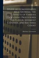 Study of Homogenized Milk Showing the Effects of Various Processing Procedures on Flavor, Sediment Control, and Bacteria Count