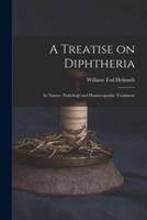 A Treatise on Diphtheria : Its Nature, Pathology and Homoeopathic Treatment