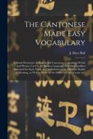The Cantonese Made Easy Vocabulary ; a Small Dictionary in English and Cantonese, Containing Words and Phrases Used in the Spoken Language, With the Classifiers Indicated for Each Noun, and Definitions of the Different Shades of Meaning, as Well As...