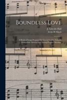 Boundless Love : a Book of Songs Prepared for Use in Sunday Schools, Evangelistic Services and Young Peoples' Meetings