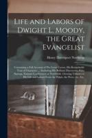 Life and Labors of Dwight L. Moody, the Great Evangelist [microform] : Containing a Full Account of His Great Career, His Remarkable Trait of Character, ... Including His Brilliant Discourses, Pithy Sayings, Famous Conferences at Northfield, Glowing...