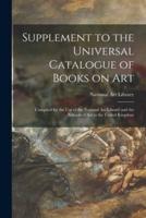 Supplement to the Universal Catalogue of Books on Art : Compiled for the Use of the National Art Library and the Schools of Art in the United Kingdom