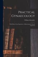 Practical Gynaecology : With Fifteen Years Experience of Shortening the Round Ligaments