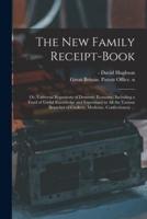 The New Family Receipt-book: or, Universal Repository of Domestic Economy, Including a Fund of Useful Knowledge and Experience in All the Various Branches of Cookery, Medicine, Confectionery ...