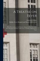 A Treatise on Fever : With Observations on the Practice Adopted for Its Cure, in the Fever Hospital and House of Recovery, in Dublin : Illustrated by Cases