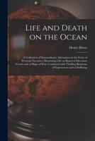 Life and Death on the Ocean [microform] : a Collection of Extraordinary Adventures in the Form of Personal Narratives Illustrating Life on Board of Merchant Vessels and of Ships of War, Combined With Thrilling Relations of Experiences and of Suffering