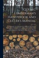 Quebec Lumberman's Handybook and Culler's Manual [microform] : Containing the Act to Regulate the Culling and Measuring of Timber, Spars, Deals, and Staves : Also Government Regulation Regarding Timber Limits & Log Table : With an Appendix Containing...