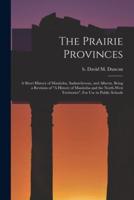 The Prairie Provinces; a Short History of Manitoba, Saskatchewan, and Alberta, Being a Revision of "A History of Manitoba and the North-West Territories". For Use in Public Schools