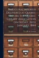 Inaugural Address Delivered at Quebec Before the Quebec Library Association on Friday, 26th January, 1844 [microform]