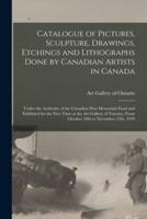 Catalogue of Pictures, Sculpture, Drawings, Etchings and Lithographs Done by Canadian Artists in Canada [microform] : Under the Authority of the Canadian War Memorials Fund and Exhibited for the First Time at the Art Gallery of Toronto, From October...