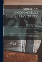 Abraham Lincoln's Lost Speech, May 29, 1856 : a Souvenir of the Eleventh Annual Lincoln Dinner of the Republican Club of the City of New York, at the Waldorf, February 12, 1897