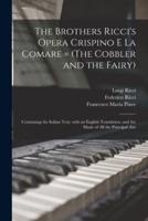 The Brothers Ricci's Opera Crispino E La Comare = (The Cobbler and the Fairy) : Containing the Italian Text, With an English Translation, and the Music of All the Principal Airs