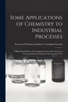 Some Applications of Chemistry to Industrial Processes [microform] : Papers Read Before the Canadian Section of the Society of Chemical Industry During the Session 1912-1913