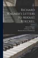 Richard Wagner's Letters to August Roeckel;