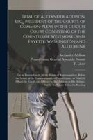 Trial of Alexander Addison, Esq., President of the Courts of Common-Pleas in the Circuit Court Consisting of the Counties of Westmoreland, Fayette, Washington and Allegheny