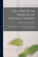 The Practical Manual of Dental Casting [electronic Resource] : Being the Recorded Experiences of Many Able and Eminent Men in the Dental Profession