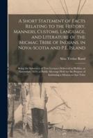 A Short Statement of Facts Relating to the History, Manners, Customs, Language, and Literature of the Micmac Tribe of Indians, in Nova-Scotia and P.E. Island [microform] : Being the Substance of Two Lectures Delivered in Halifax, in November, 1819, At...