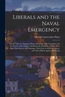 Liberals and the Naval Emergency [microform] : for the Sake of a Supposed Party Advantage They Gambled With the Future of the Empire, Scoffed at the Possibility of War, They Shut Their Ears to All Warnings, Their Eyes to All Preparations, and Their...