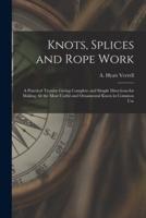 Knots, Splices and Rope Work : a Practical Treatise Giving Complete and Simple Directions for Making All the Most Useful and Ornamental Knots in Common Use